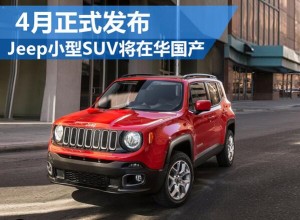Jeep小型SUV将在华国产 4月正式发布