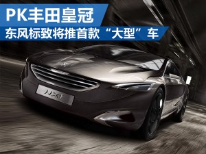 东风标致推首款“大型”车 PK丰田皇冠