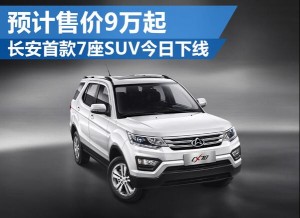 长安首款7座SUV今日下线 预计售价9万起