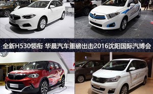 全新H530领衔 华晨汽车重磅出击2016沈阳国际汽车展览会