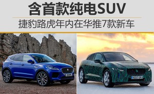 捷豹路虎年内在华推7款新车 含首款纯电SUV