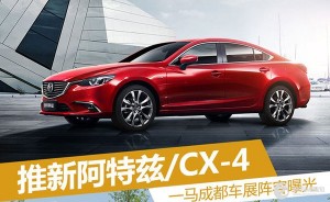 一马成都车展阵容曝光 推新阿特兹/CX-4